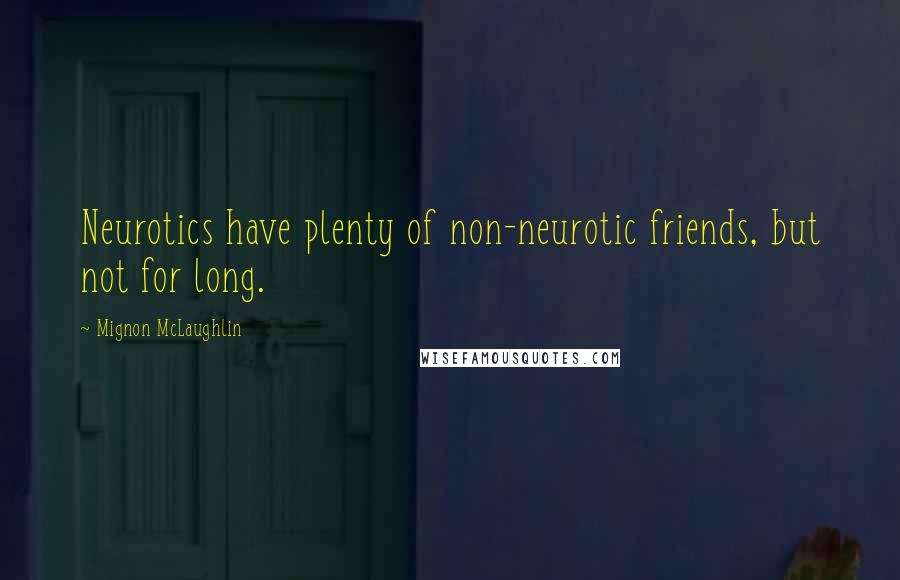 Mignon McLaughlin Quotes: Neurotics have plenty of non-neurotic friends, but not for long.