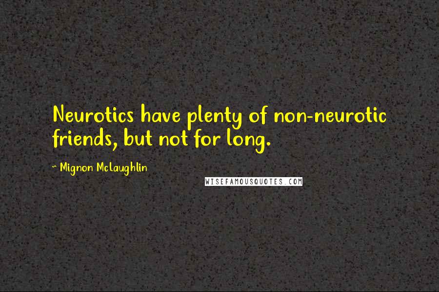 Mignon McLaughlin Quotes: Neurotics have plenty of non-neurotic friends, but not for long.