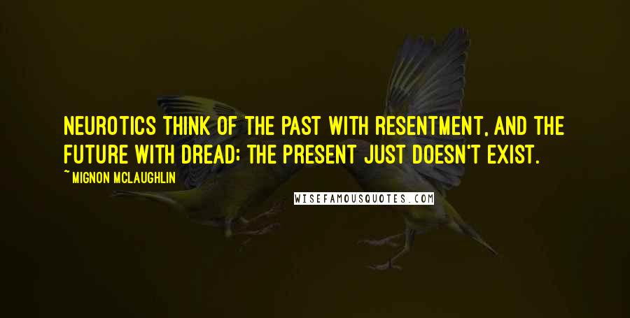 Mignon McLaughlin Quotes: Neurotics think of the past with resentment, and the future with dread; the present just doesn't exist.