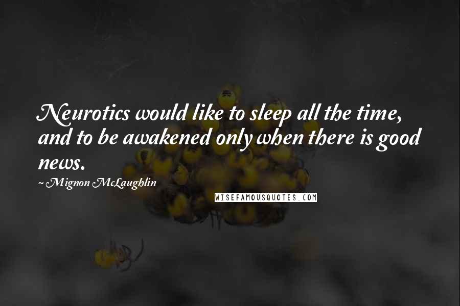 Mignon McLaughlin Quotes: Neurotics would like to sleep all the time, and to be awakened only when there is good news.