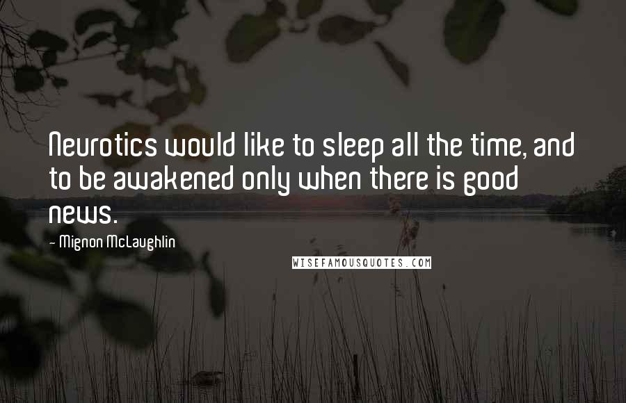 Mignon McLaughlin Quotes: Neurotics would like to sleep all the time, and to be awakened only when there is good news.