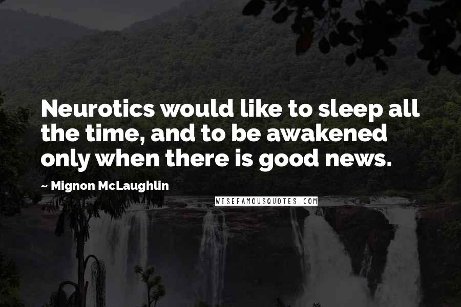 Mignon McLaughlin Quotes: Neurotics would like to sleep all the time, and to be awakened only when there is good news.