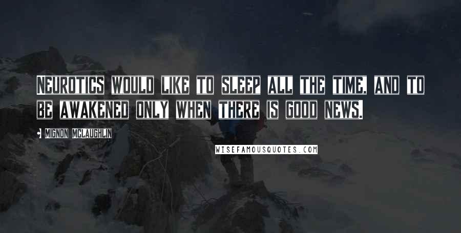 Mignon McLaughlin Quotes: Neurotics would like to sleep all the time, and to be awakened only when there is good news.