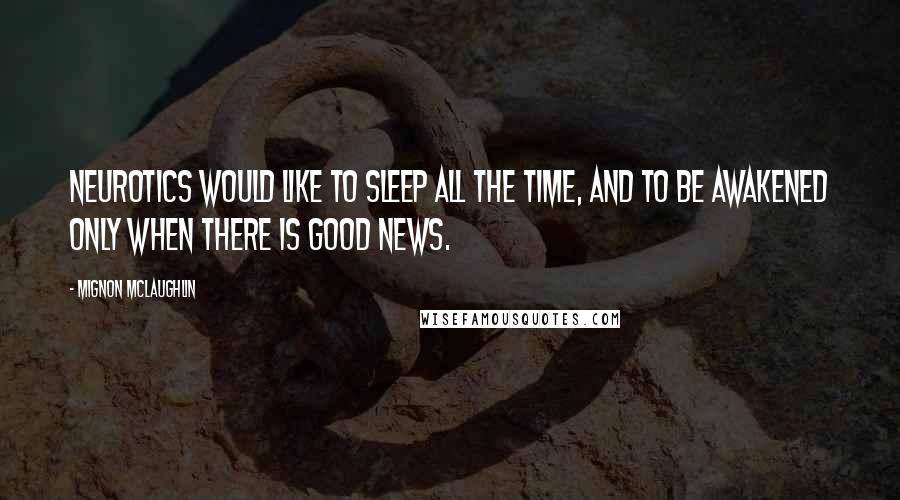 Mignon McLaughlin Quotes: Neurotics would like to sleep all the time, and to be awakened only when there is good news.
