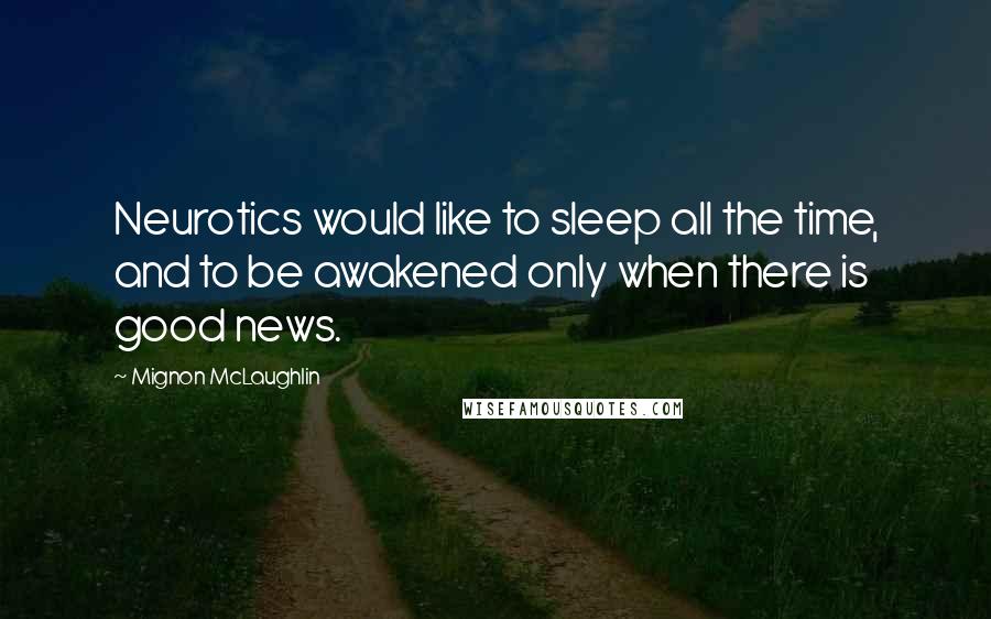 Mignon McLaughlin Quotes: Neurotics would like to sleep all the time, and to be awakened only when there is good news.