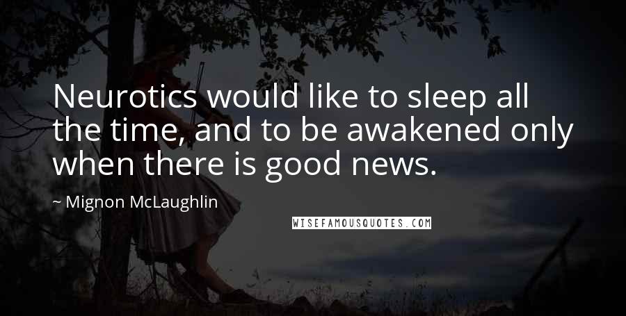 Mignon McLaughlin Quotes: Neurotics would like to sleep all the time, and to be awakened only when there is good news.