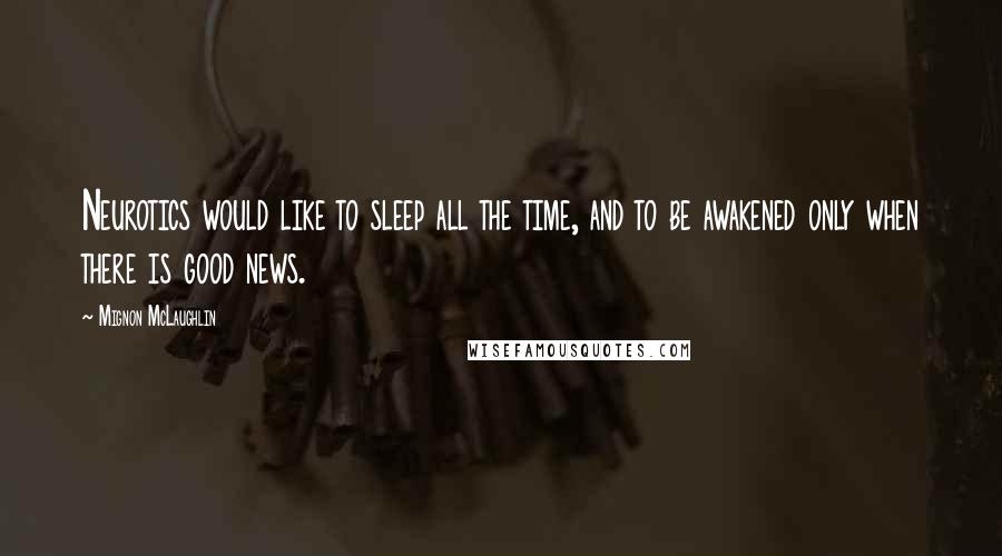 Mignon McLaughlin Quotes: Neurotics would like to sleep all the time, and to be awakened only when there is good news.