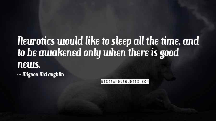 Mignon McLaughlin Quotes: Neurotics would like to sleep all the time, and to be awakened only when there is good news.