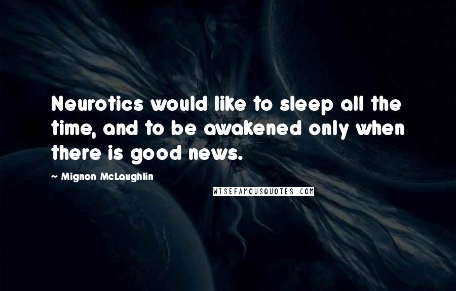 Mignon McLaughlin Quotes: Neurotics would like to sleep all the time, and to be awakened only when there is good news.