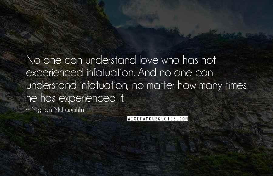 Mignon McLaughlin Quotes: No one can understand love who has not experienced infatuation. And no one can understand infatuation, no matter how many times he has experienced it.