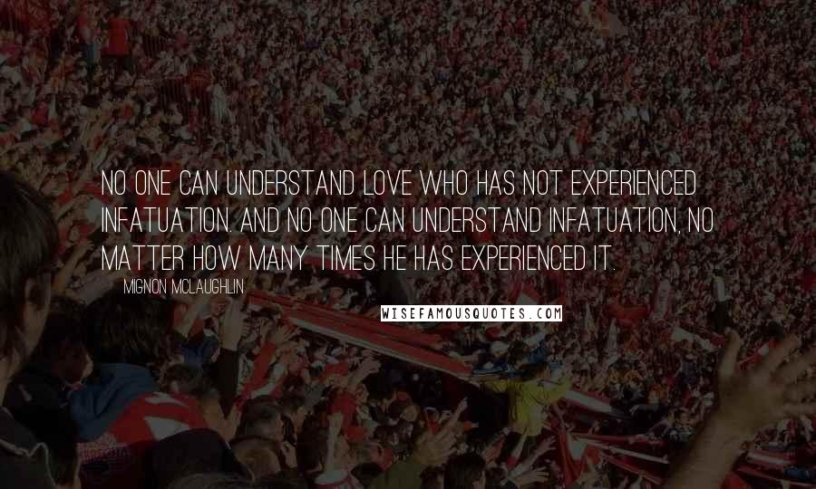 Mignon McLaughlin Quotes: No one can understand love who has not experienced infatuation. And no one can understand infatuation, no matter how many times he has experienced it.