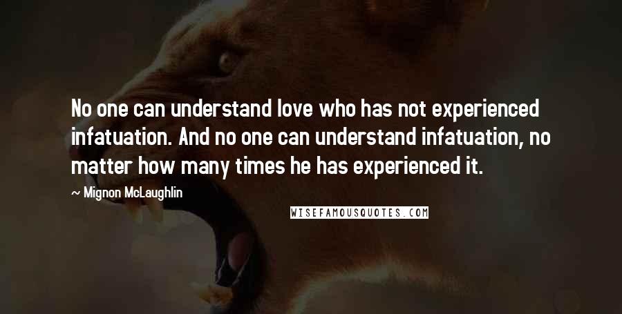 Mignon McLaughlin Quotes: No one can understand love who has not experienced infatuation. And no one can understand infatuation, no matter how many times he has experienced it.