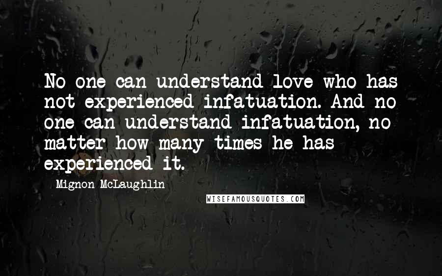 Mignon McLaughlin Quotes: No one can understand love who has not experienced infatuation. And no one can understand infatuation, no matter how many times he has experienced it.