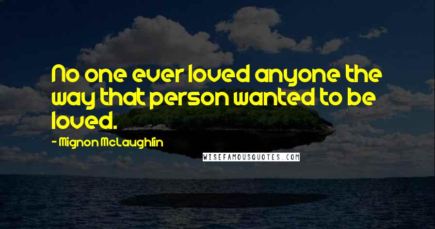 Mignon McLaughlin Quotes: No one ever loved anyone the way that person wanted to be loved.