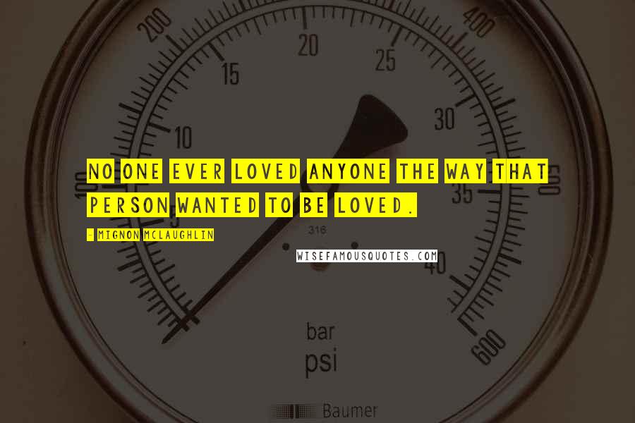 Mignon McLaughlin Quotes: No one ever loved anyone the way that person wanted to be loved.