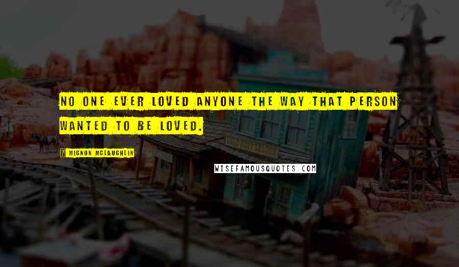 Mignon McLaughlin Quotes: No one ever loved anyone the way that person wanted to be loved.