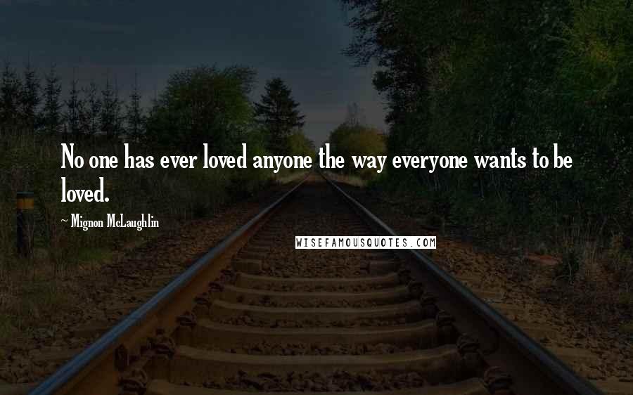 Mignon McLaughlin Quotes: No one has ever loved anyone the way everyone wants to be loved.