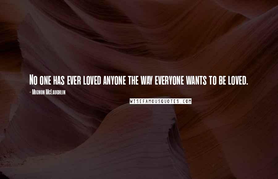 Mignon McLaughlin Quotes: No one has ever loved anyone the way everyone wants to be loved.