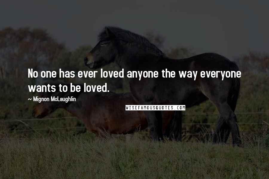 Mignon McLaughlin Quotes: No one has ever loved anyone the way everyone wants to be loved.