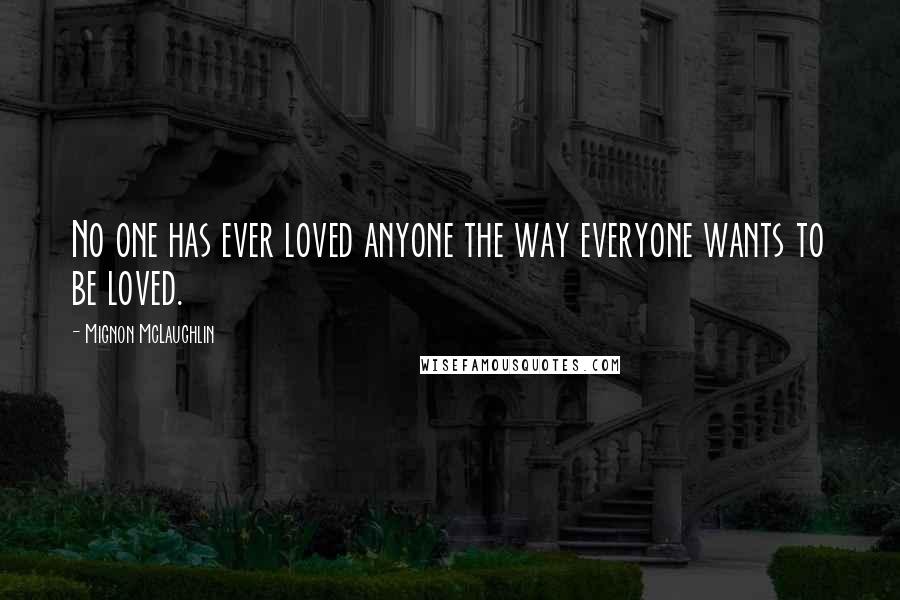 Mignon McLaughlin Quotes: No one has ever loved anyone the way everyone wants to be loved.