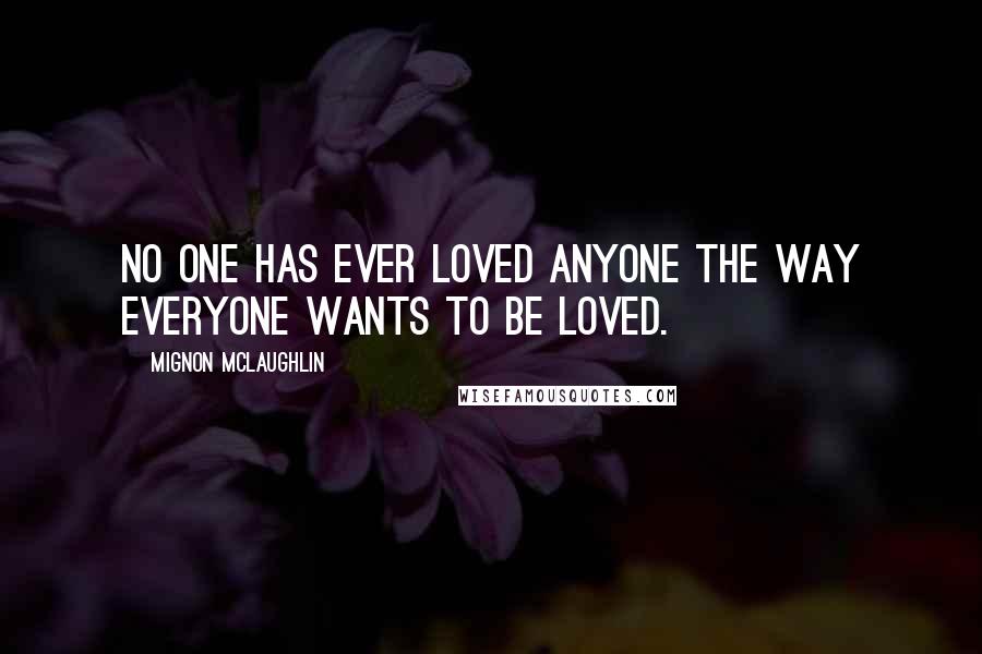 Mignon McLaughlin Quotes: No one has ever loved anyone the way everyone wants to be loved.