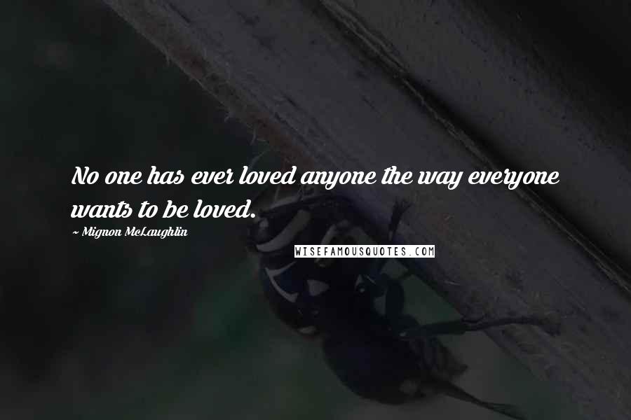 Mignon McLaughlin Quotes: No one has ever loved anyone the way everyone wants to be loved.