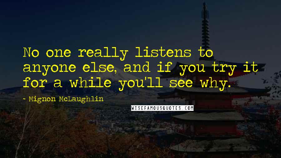 Mignon McLaughlin Quotes: No one really listens to anyone else, and if you try it for a while you'll see why.