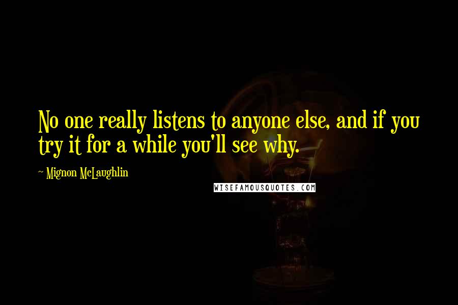 Mignon McLaughlin Quotes: No one really listens to anyone else, and if you try it for a while you'll see why.