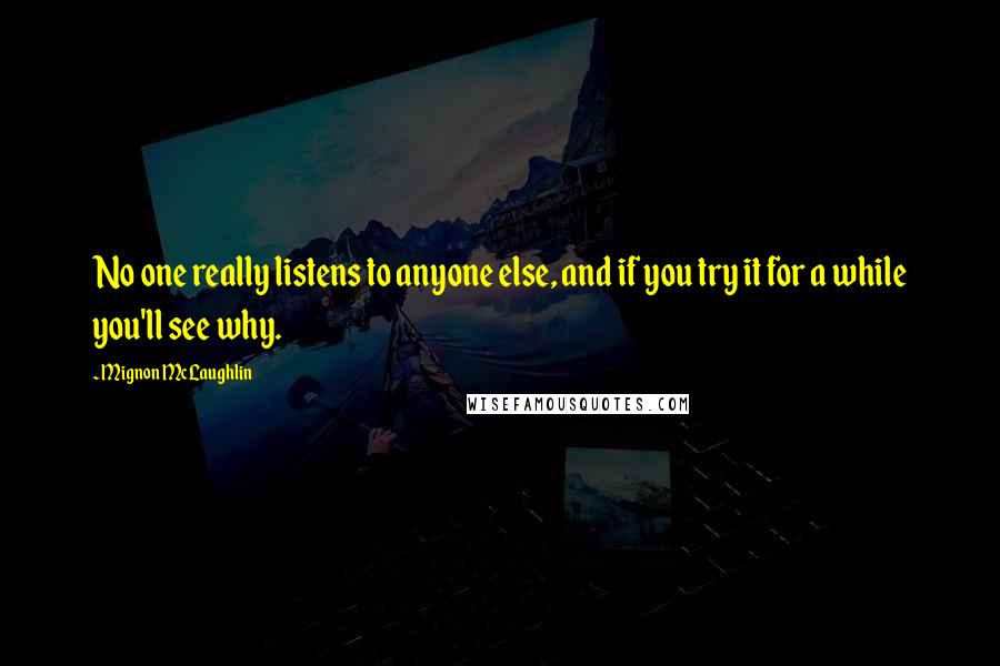 Mignon McLaughlin Quotes: No one really listens to anyone else, and if you try it for a while you'll see why.