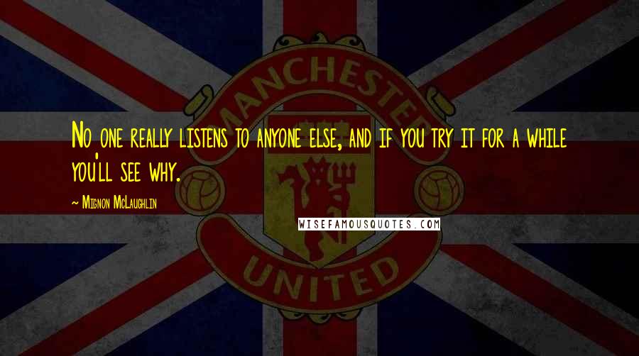 Mignon McLaughlin Quotes: No one really listens to anyone else, and if you try it for a while you'll see why.