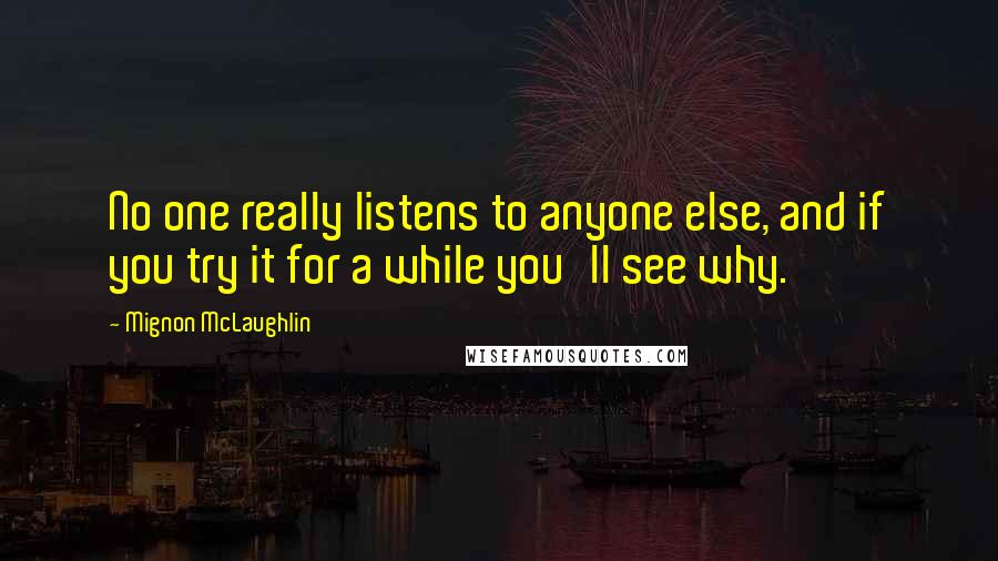 Mignon McLaughlin Quotes: No one really listens to anyone else, and if you try it for a while you'll see why.