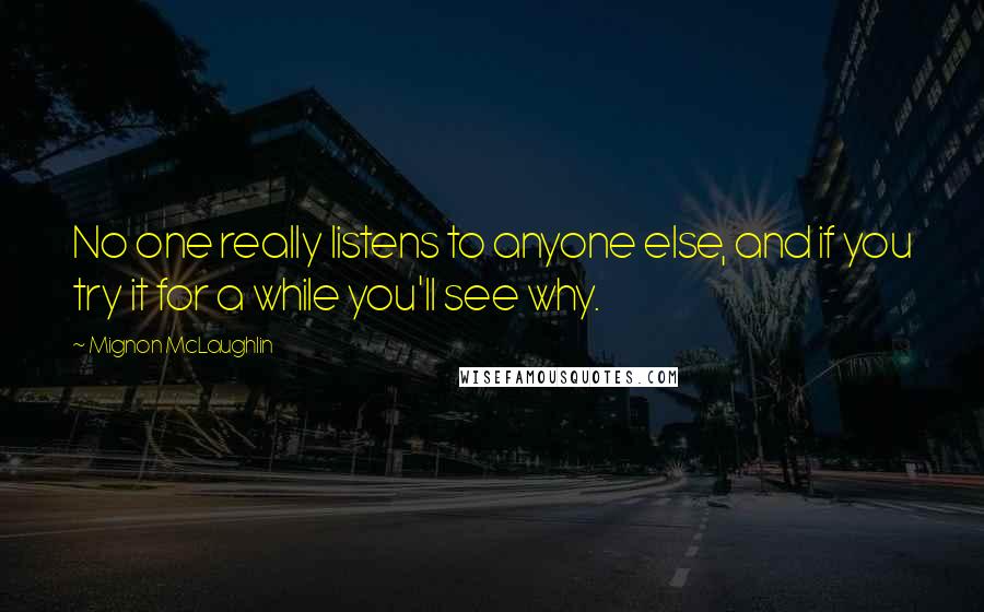 Mignon McLaughlin Quotes: No one really listens to anyone else, and if you try it for a while you'll see why.