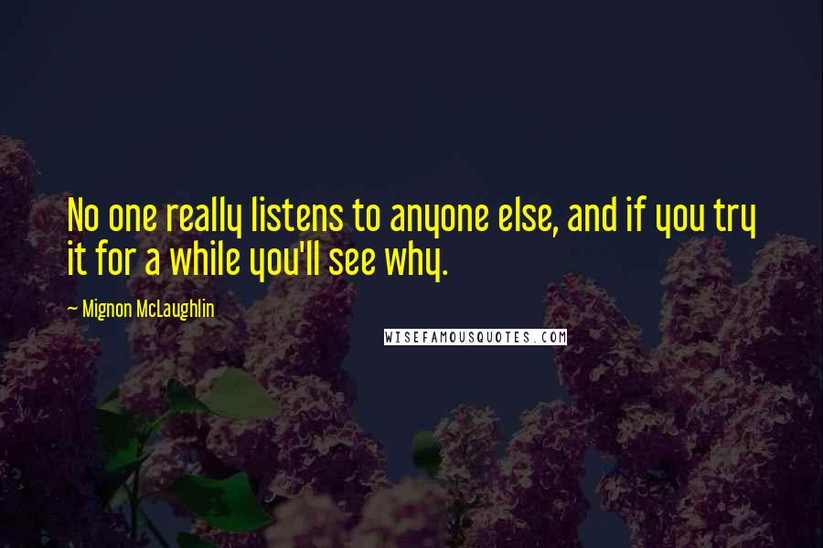 Mignon McLaughlin Quotes: No one really listens to anyone else, and if you try it for a while you'll see why.