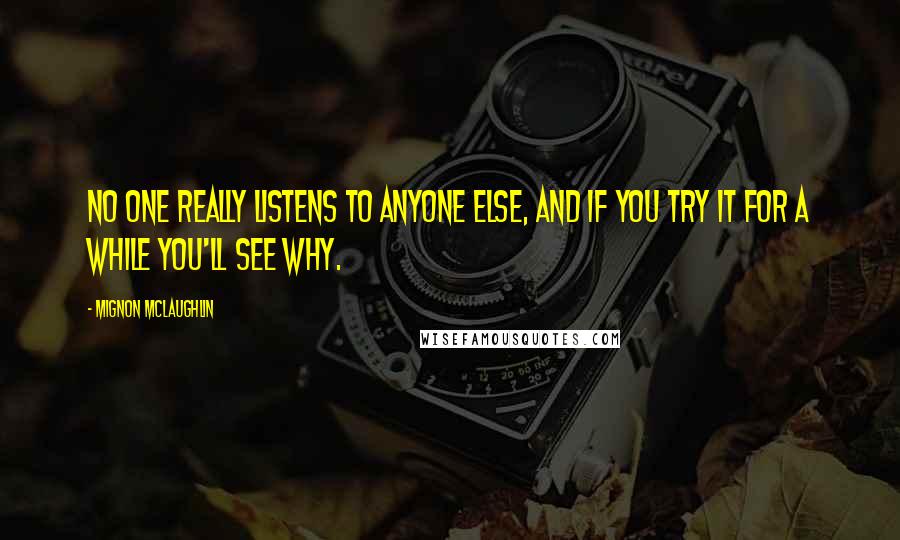 Mignon McLaughlin Quotes: No one really listens to anyone else, and if you try it for a while you'll see why.
