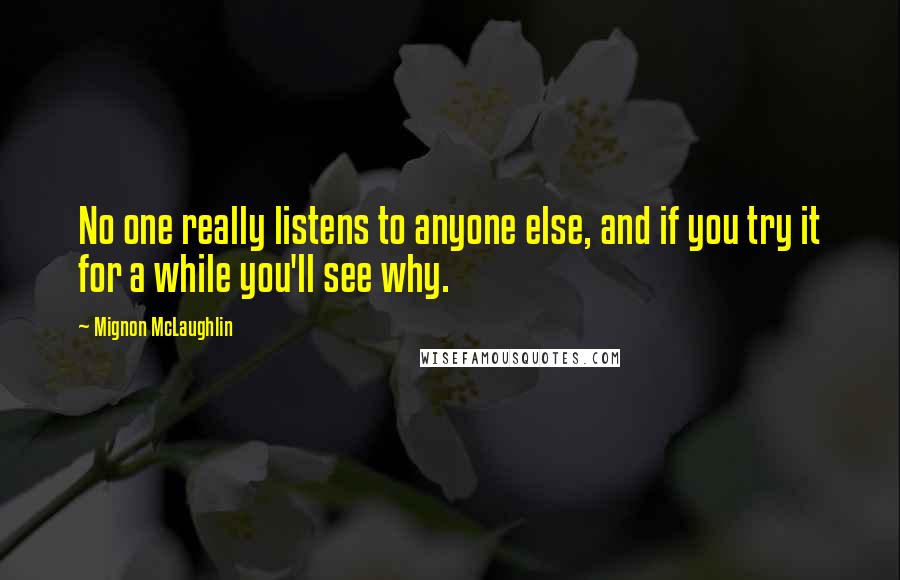 Mignon McLaughlin Quotes: No one really listens to anyone else, and if you try it for a while you'll see why.