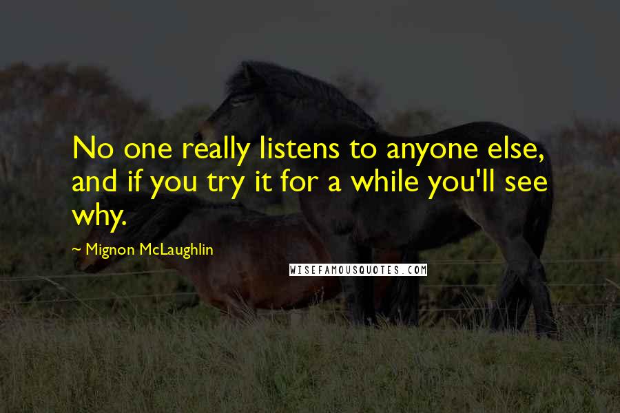 Mignon McLaughlin Quotes: No one really listens to anyone else, and if you try it for a while you'll see why.