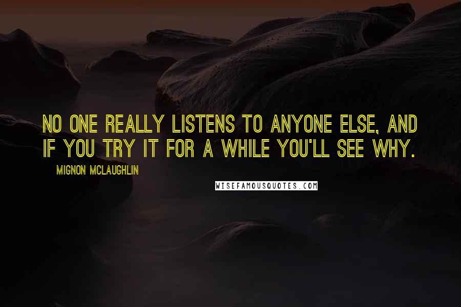 Mignon McLaughlin Quotes: No one really listens to anyone else, and if you try it for a while you'll see why.