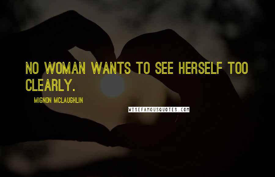 Mignon McLaughlin Quotes: No woman wants to see herself too clearly.