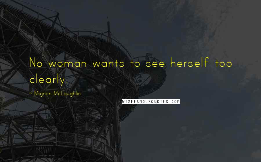 Mignon McLaughlin Quotes: No woman wants to see herself too clearly.