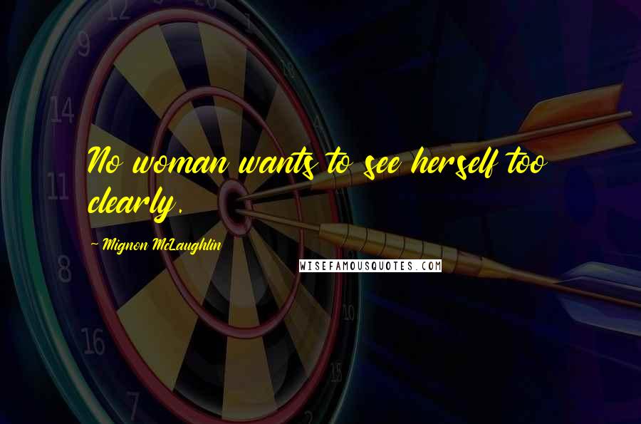 Mignon McLaughlin Quotes: No woman wants to see herself too clearly.