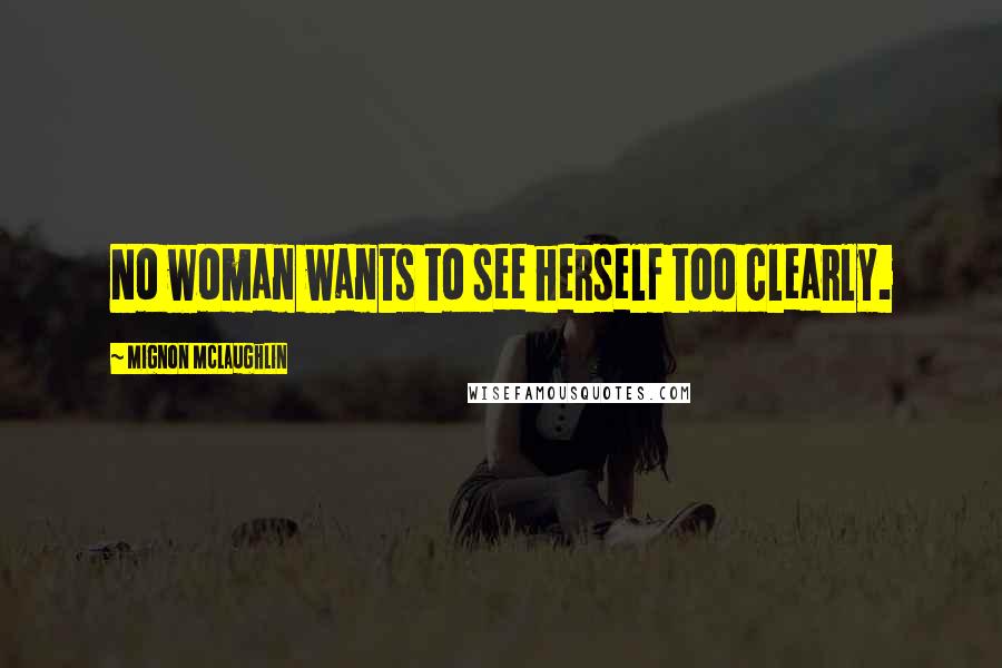 Mignon McLaughlin Quotes: No woman wants to see herself too clearly.