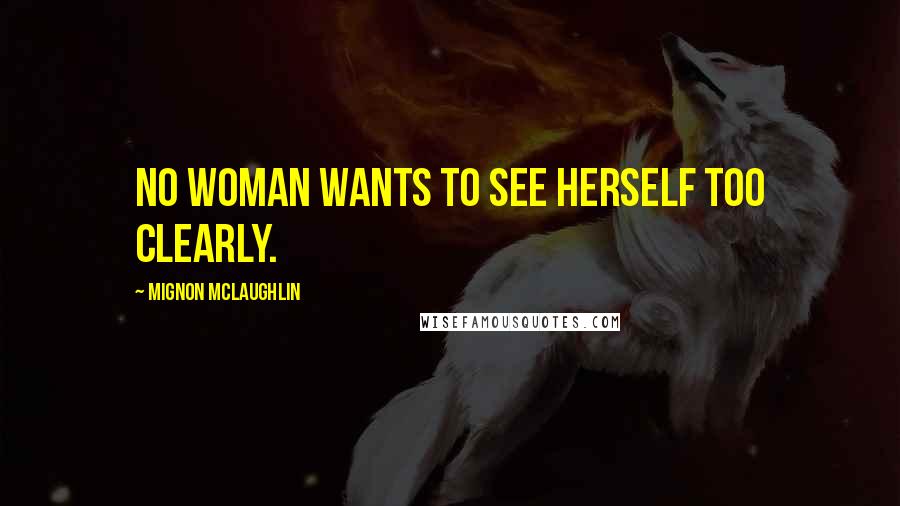 Mignon McLaughlin Quotes: No woman wants to see herself too clearly.