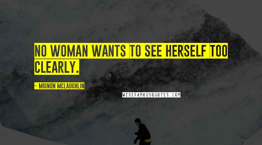 Mignon McLaughlin Quotes: No woman wants to see herself too clearly.