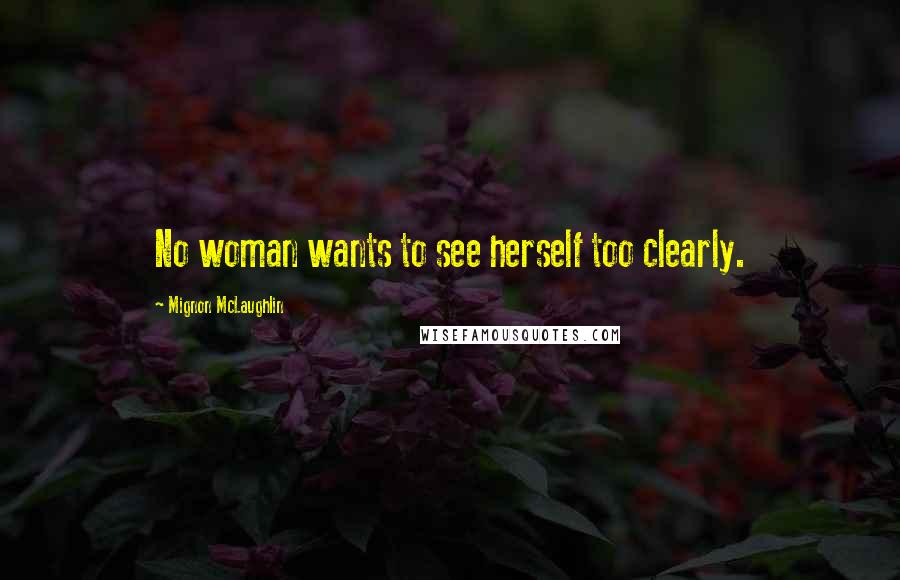 Mignon McLaughlin Quotes: No woman wants to see herself too clearly.