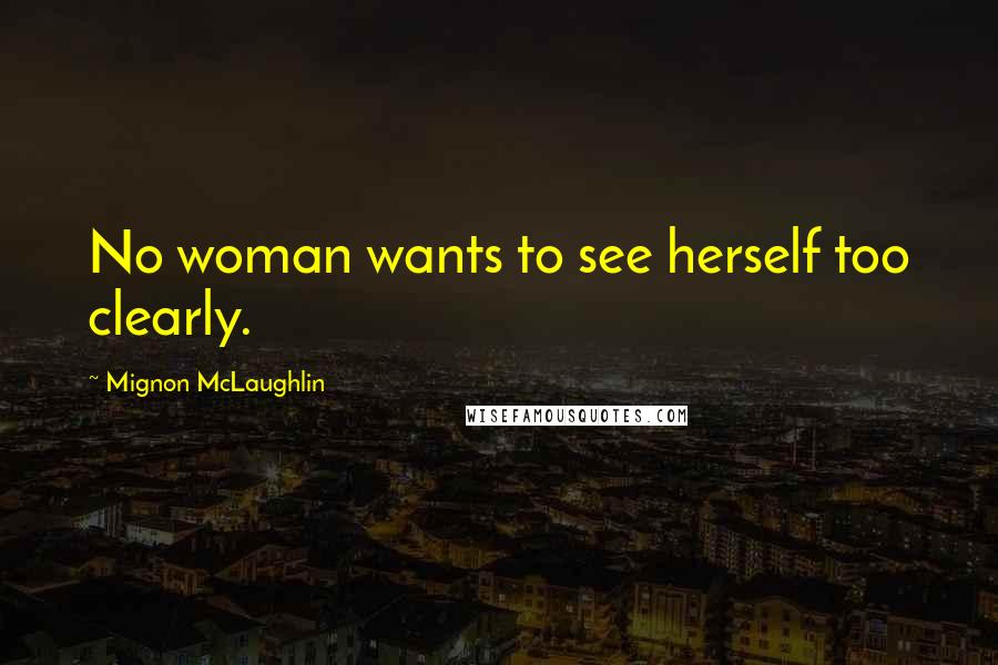 Mignon McLaughlin Quotes: No woman wants to see herself too clearly.