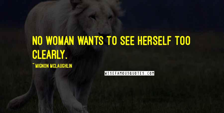 Mignon McLaughlin Quotes: No woman wants to see herself too clearly.