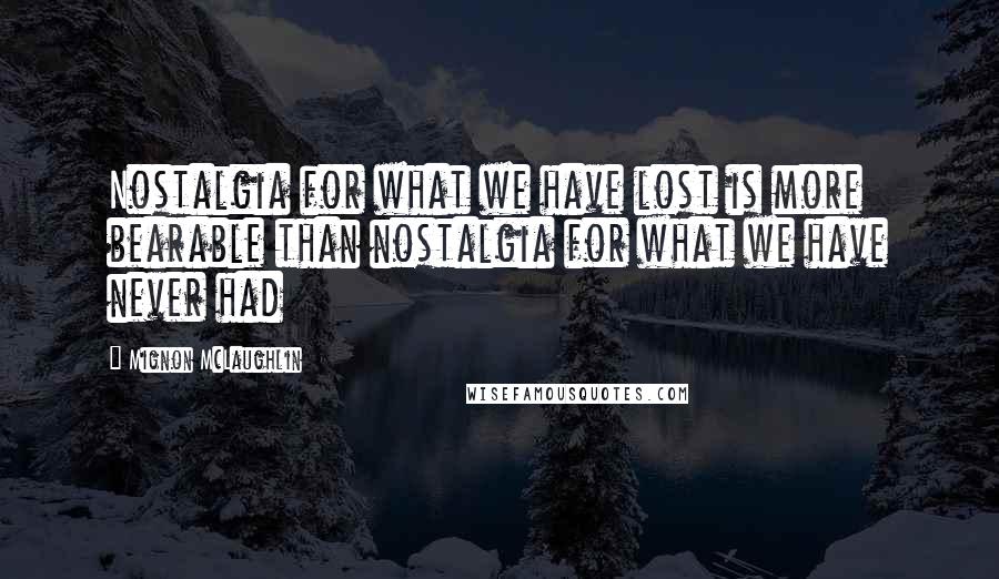 Mignon McLaughlin Quotes: Nostalgia for what we have lost is more bearable than nostalgia for what we have never had
