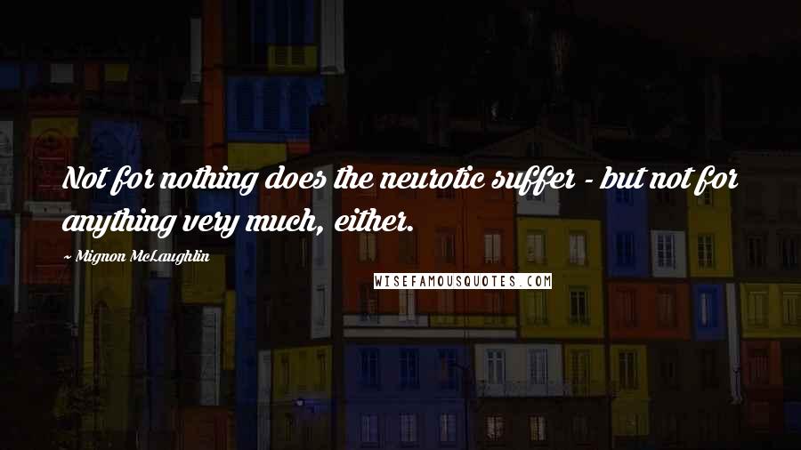 Mignon McLaughlin Quotes: Not for nothing does the neurotic suffer - but not for anything very much, either.