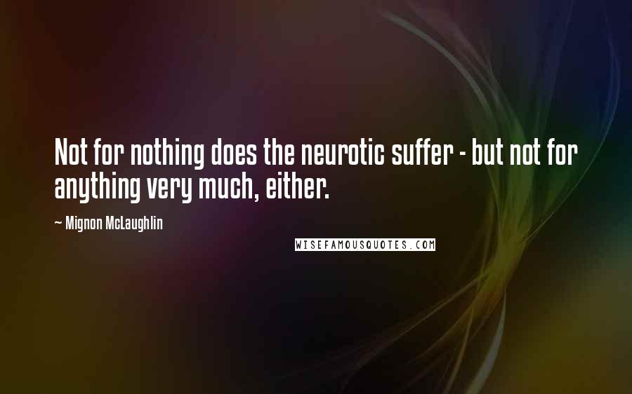 Mignon McLaughlin Quotes: Not for nothing does the neurotic suffer - but not for anything very much, either.