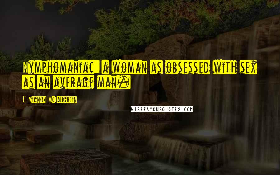 Mignon McLaughlin Quotes: Nymphomaniac: a woman as obsessed with sex as an average man.